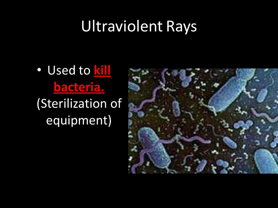 Ultraviolent Rays Used to kill bacteria. (Sterilization of equipment)