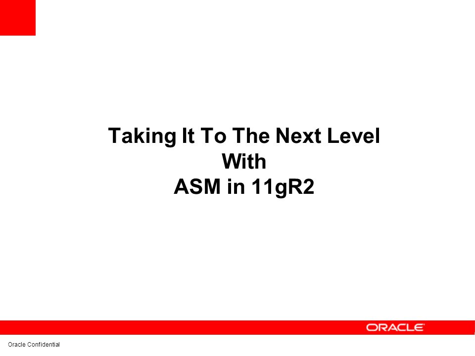 Oracle Confidential Taking It To The Next Level With ASM in 11gR2