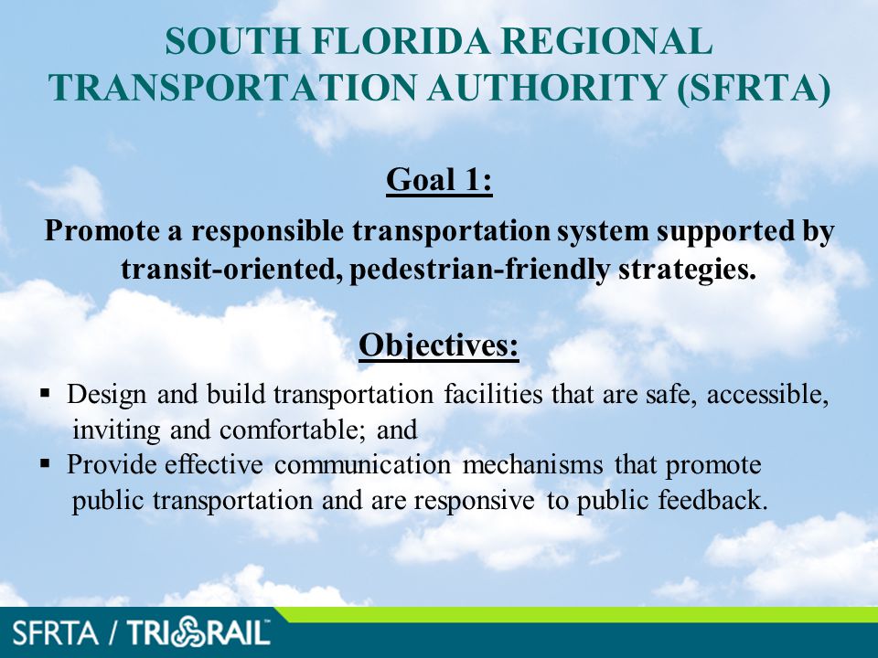 SOUTH FLORIDA REGIONAL TRANSPORTATION AUTHORITY (SFRTA) Goal 1: Promote a responsible transportation system supported by transit-oriented, pedestrian-friendly strategies.