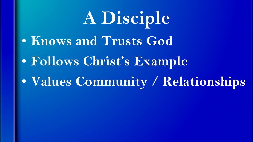 A Disciple Knows and Trusts God Follows Christ’s Example Values Community / Relationships