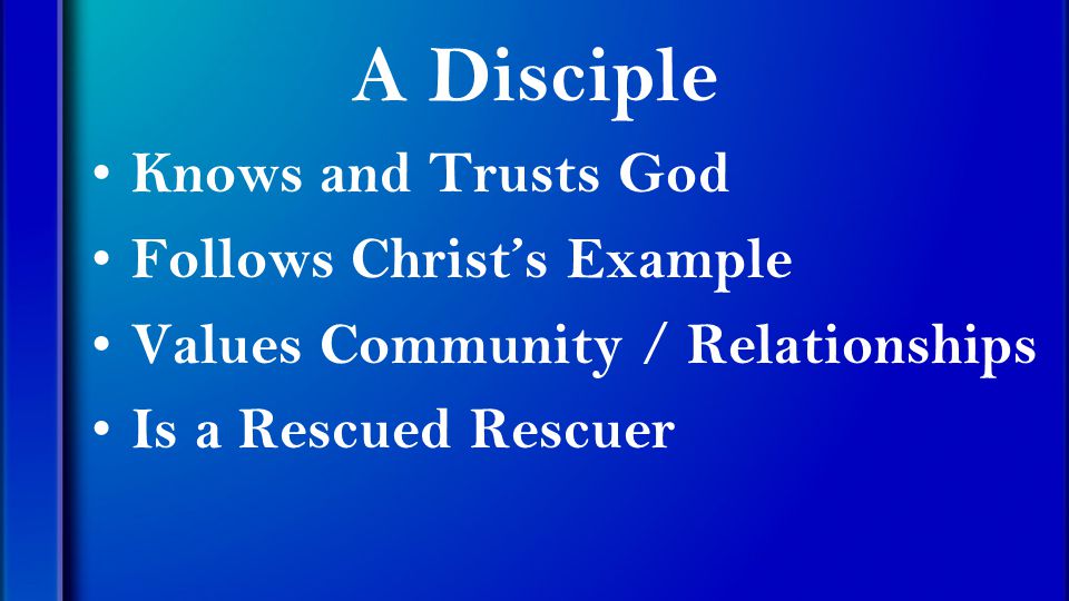 A Disciple Knows and Trusts God Follows Christ’s Example Values Community / Relationships Is a Rescued Rescuer