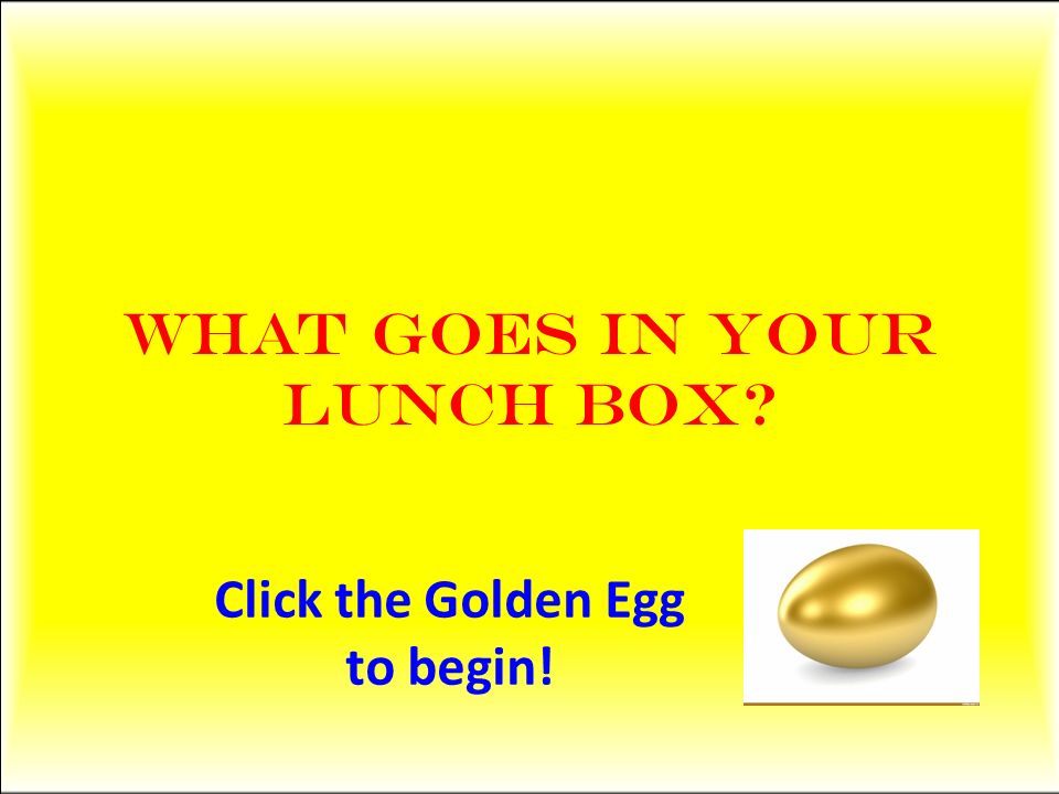 What goes in your Lunch box Click the Golden Egg to begin!
