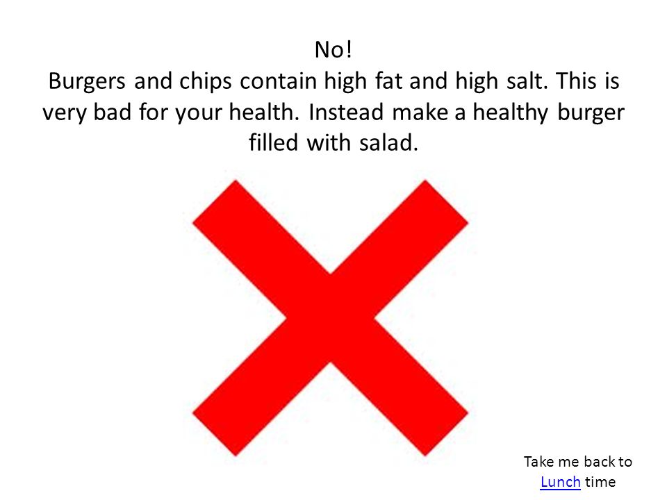 No. Burgers and chips contain high fat and high salt.