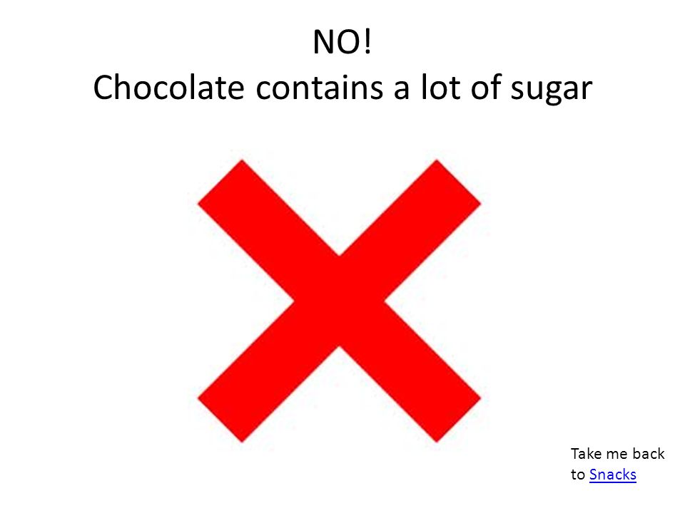 NO! Chocolate contains a lot of sugar Take me back to SnacksSnacks