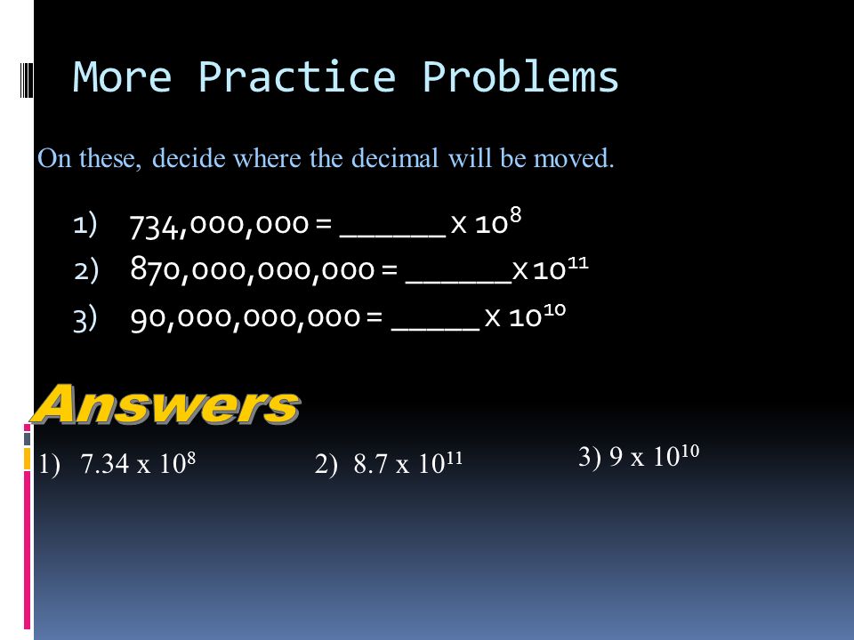 Practice Problem 1) 98,500,000 = 9.85 x ) 64,100,000,000 = 6.41 x 10 .