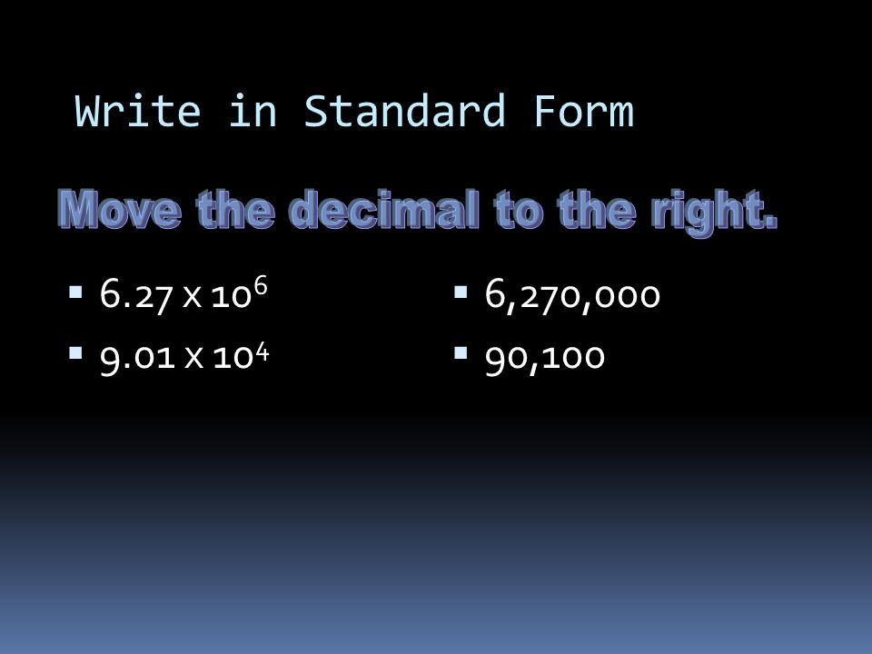 Scientific Notation to Standard Form Move the decimal to the right 3.4 x 10 5 in scientific notation 340,000 in standard form move the decimal