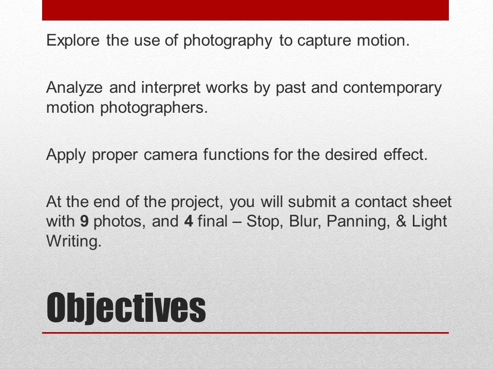 Objectives Explore the use of photography to capture motion.