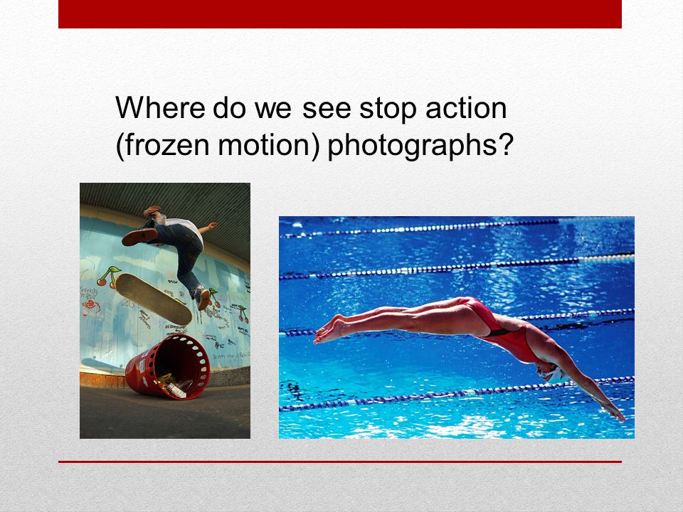 Where do we see stop action (frozen motion) photographs