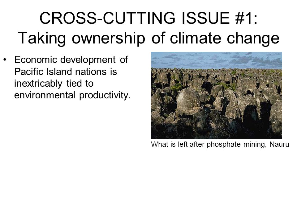 CROSS-CUTTING ISSUE #1: Taking ownership of climate change Economic development of Pacific Island nations is inextricably tied to environmental productivity.