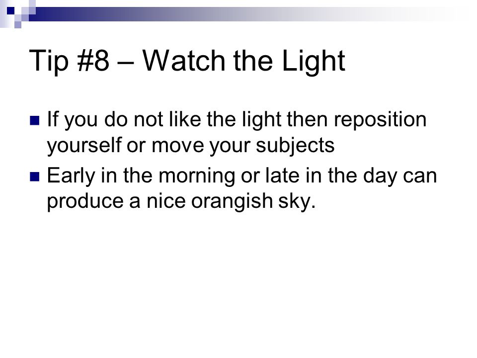 Tip #8 – Watch the Light If you do not like the light then reposition yourself or move your subjects Early in the morning or late in the day can produce a nice orangish sky.