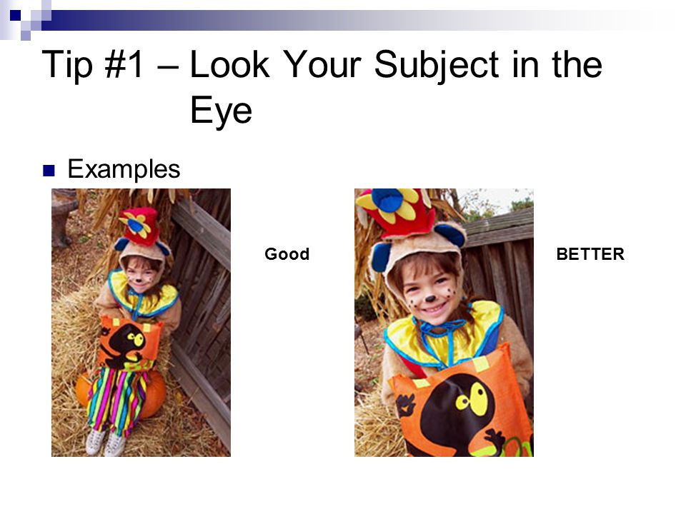 Tip #1 – Look Your Subject in the Eye Examples GoodBETTER