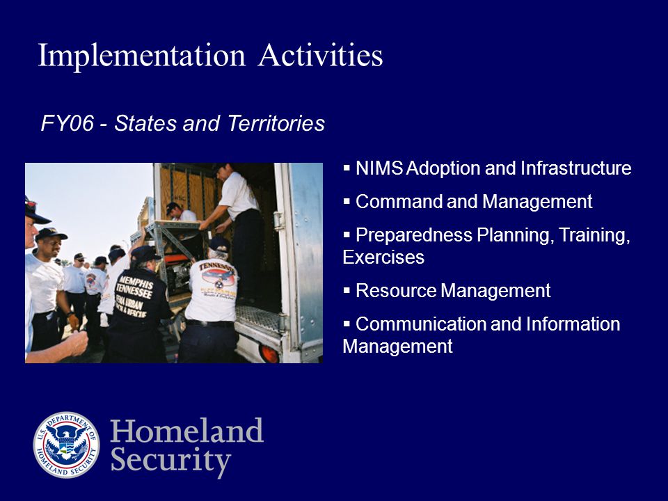 Implementation Activities  NIMS Adoption and Infrastructure  Command and Management  Preparedness Planning, Training, Exercises  Resource Management  Communication and Information Management FY06 - States and Territories