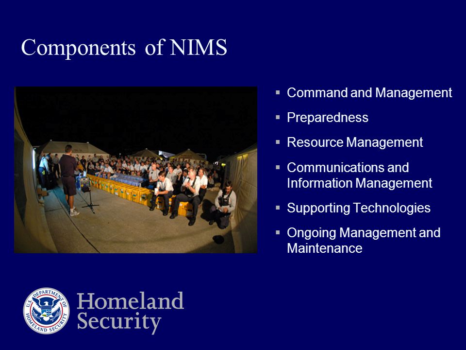 Components of NIMS  Command and Management  Preparedness  Resource Management  Communications and Information Management  Supporting Technologies  Ongoing Management and Maintenance