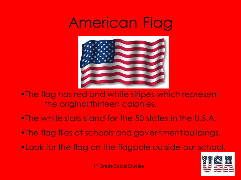 1 st Grade Social Studies American Flag The flag has red and white stripes which represent the original thirteen colonies.
