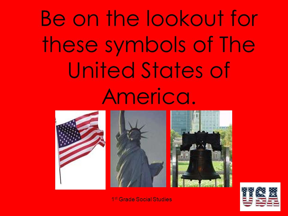1 st Grade Social Studies Be on the lookout for these symbols of The United States of America.
