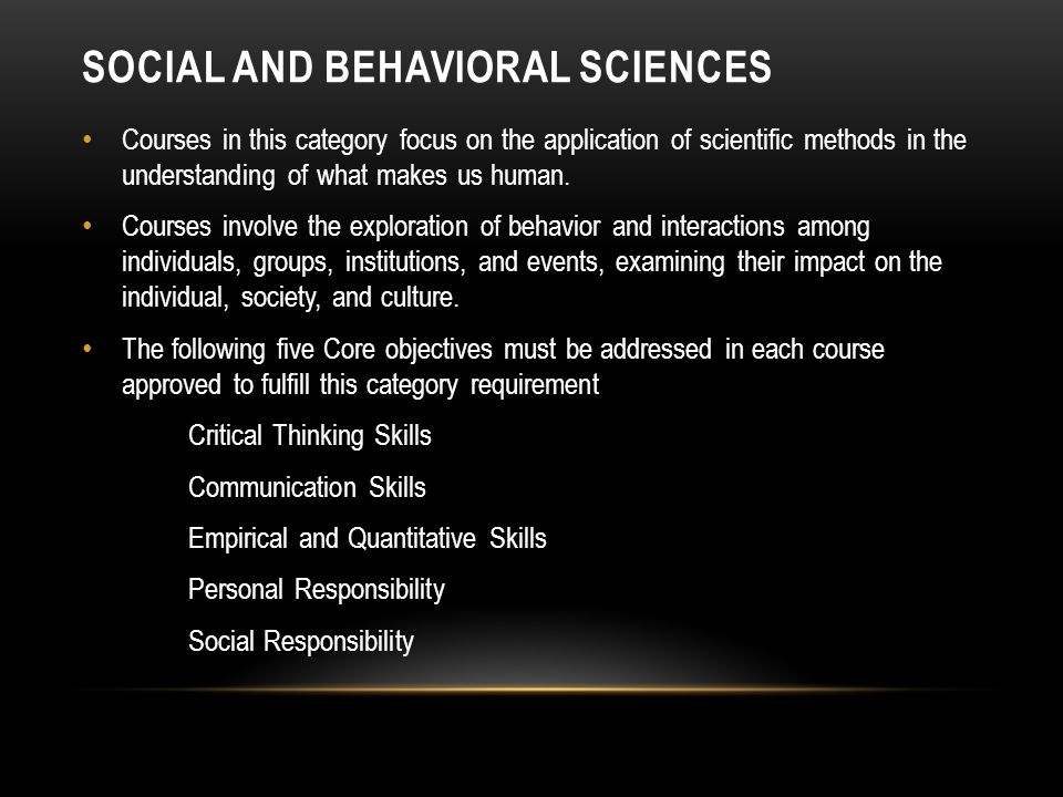 SOCIAL AND BEHAVIORAL SCIENCES Courses in this category focus on the application of scientific methods in the understanding of what makes us human.