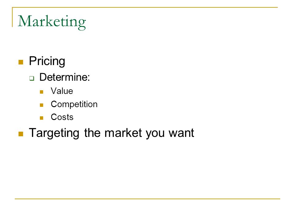Marketing Pricing  Determine: Value Competition Costs Targeting the market you want