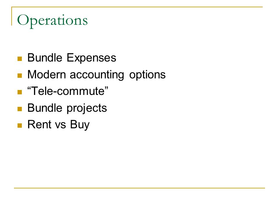 Operations Bundle Expenses Modern accounting options Tele-commute Bundle projects Rent vs Buy