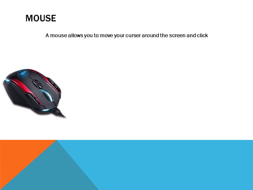 MOUSE A mouse allows you to move your curser around the screen and click