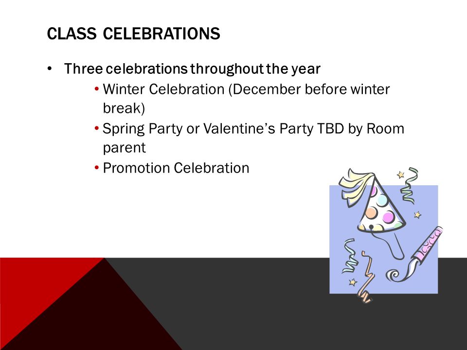 CLASS CELEBRATIONS Three celebrations throughout the year Winter Celebration (December before winter break) Spring Party or Valentine’s Party TBD by Room parent Promotion Celebration
