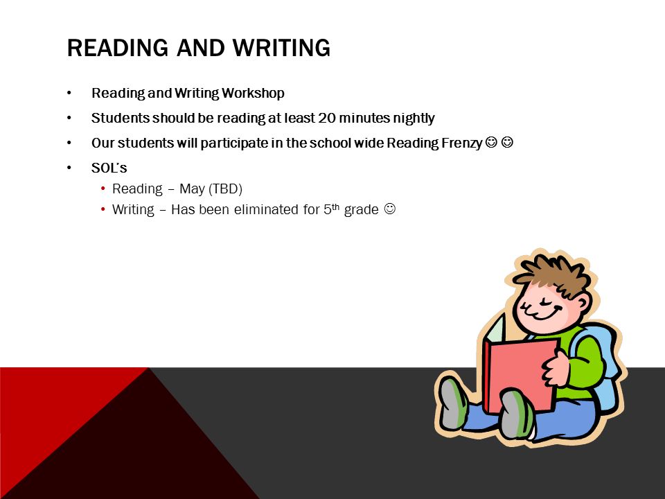 READING AND WRITING Reading and Writing Workshop Students should be reading at least 20 minutes nightly Our students will participate in the school wide Reading Frenzy SOL’s Reading – May (TBD) Writing – Has been eliminated for 5 th grade