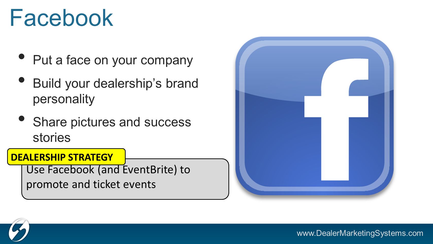 Facebook Put a face on your company Build your dealership’s brand personality Share pictures and success stories Use Facebook (and EventBrite) to promote and ticket events DEALERSHIP STRATEGY