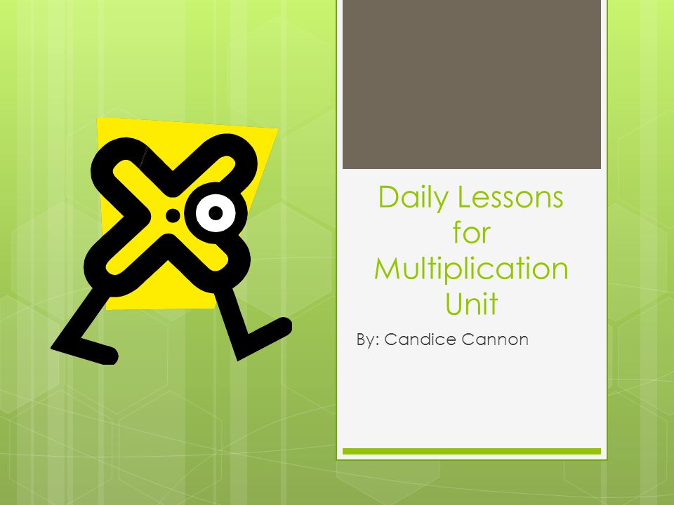 Daily Lessons for Multiplication Unit By: Candice Cannon