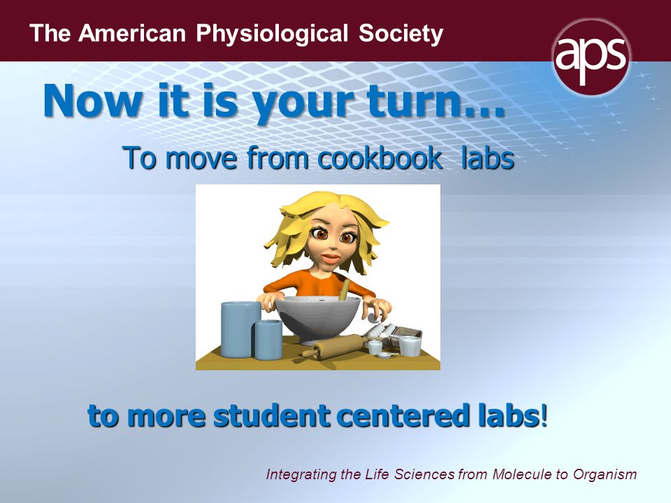 Integrating the Life Sciences from Molecule to Organism The American Physiological Society To move from cookbook labs to more student centered labs.