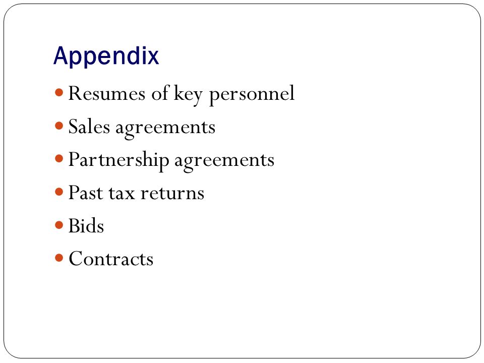 Appendix Resumes of key personnel Sales agreements Partnership agreements Past tax returns Bids Contracts