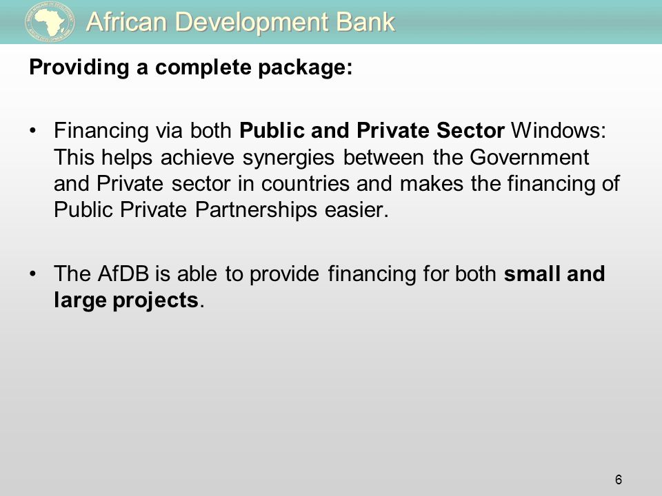 Providing a complete package: Financing via both Public and Private Sector Windows: This helps achieve synergies between the Government and Private sector in countries and makes the financing of Public Private Partnerships easier.
