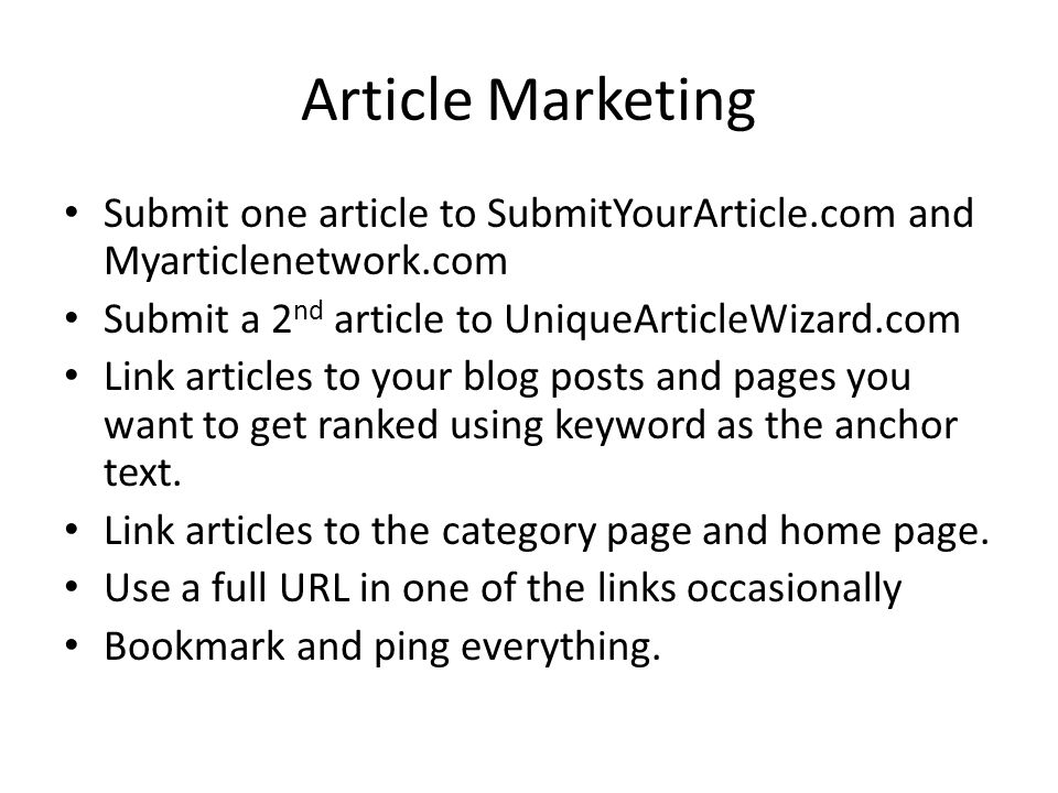 Article Marketing Submit one article to SubmitYourArticle.com and Myarticlenetwork.com Submit a 2 nd article to UniqueArticleWizard.com Link articles to your blog posts and pages you want to get ranked using keyword as the anchor text.