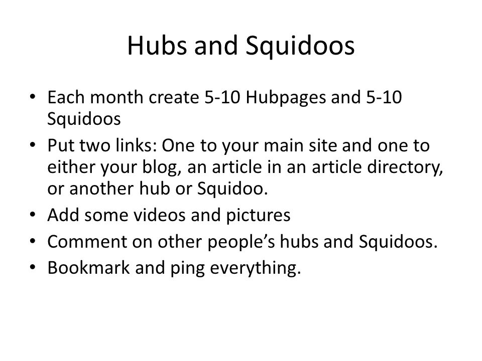 Hubs and Squidoos Each month create 5-10 Hubpages and 5-10 Squidoos Put two links: One to your main site and one to either your blog, an article in an article directory, or another hub or Squidoo.