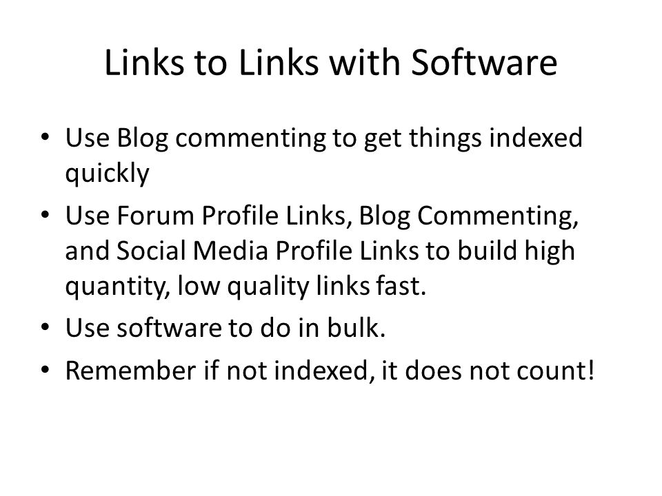 Links to Links with Software Use Blog commenting to get things indexed quickly Use Forum Profile Links, Blog Commenting, and Social Media Profile Links to build high quantity, low quality links fast.