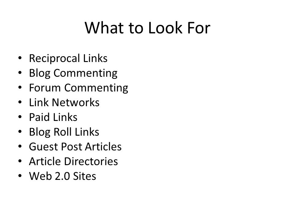What to Look For Reciprocal Links Blog Commenting Forum Commenting Link Networks Paid Links Blog Roll Links Guest Post Articles Article Directories Web 2.0 Sites