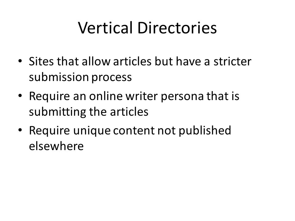 Vertical Directories Sites that allow articles but have a stricter submission process Require an online writer persona that is submitting the articles Require unique content not published elsewhere
