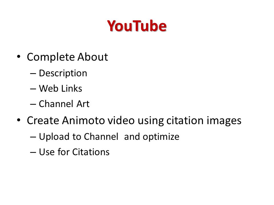 YouTube Complete About – Description – Web Links – Channel Art Create Animoto video using citation images – Upload to Channel and optimize – Use for Citations