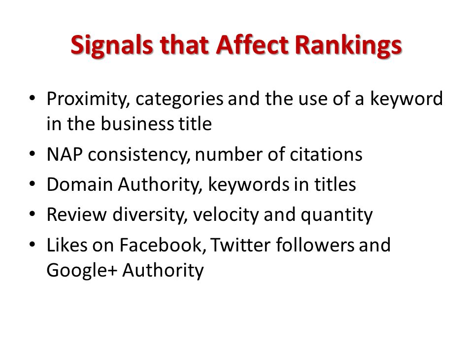Signals that Affect Rankings Proximity, categories and the use of a keyword in the business title NAP consistency, number of citations Domain Authority, keywords in titles Review diversity, velocity and quantity Likes on Facebook, Twitter followers and Google+ Authority