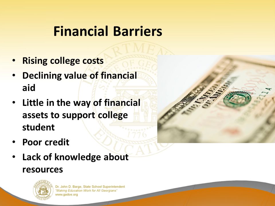 Rising college costs Declining value of financial aid Little in the way of financial assets to support college student Poor credit Lack of knowledge about resources Financial Barriers