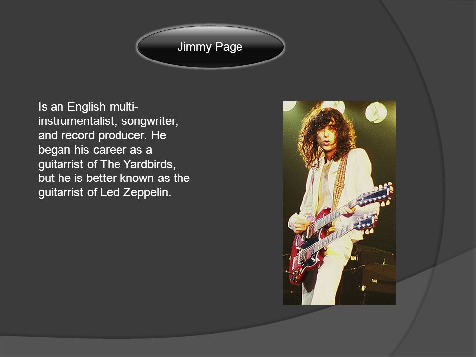 Jimmy Page Is an English multi- instrumentalist, songwriter, and record producer.