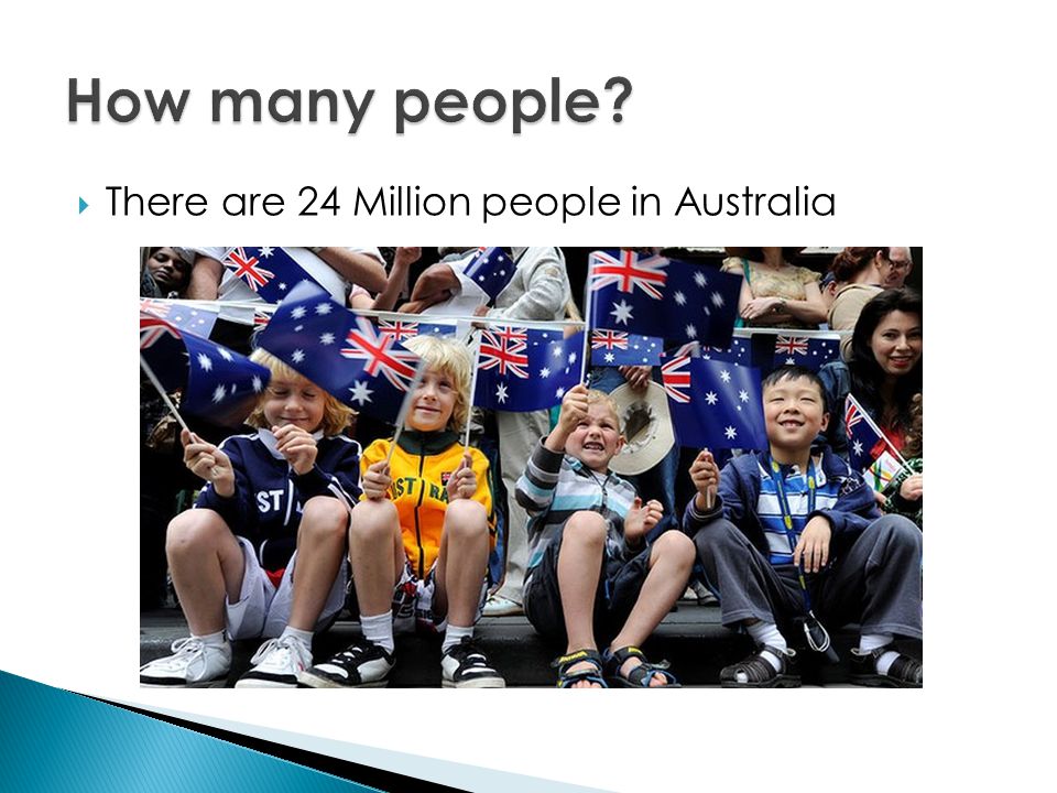  There are 24 Million people in Australia