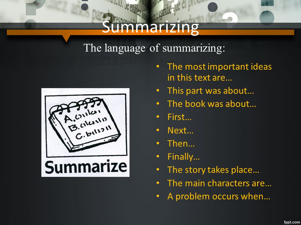 Summarizing As the summarizer you might ask the group: What are the main ideas in this chunk of text.