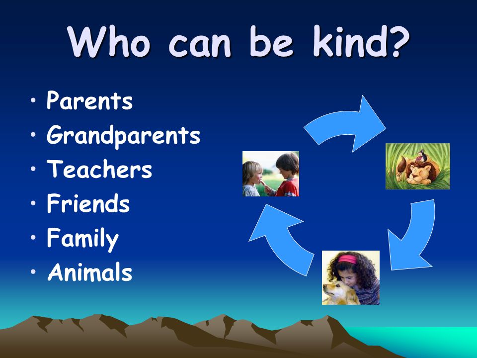 Who can be kind Parents Grandparents Teachers Friends Family Animals