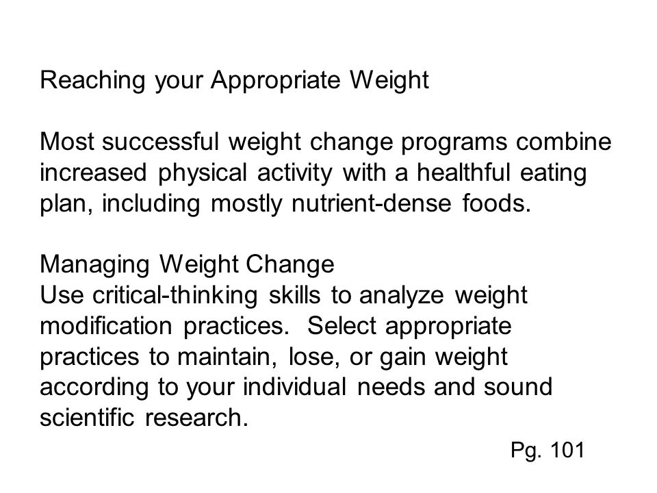 Reaching your Appropriate Weight Most successful weight change programs combine increased physical activity with a healthful eating plan, including mostly nutrient-dense foods.