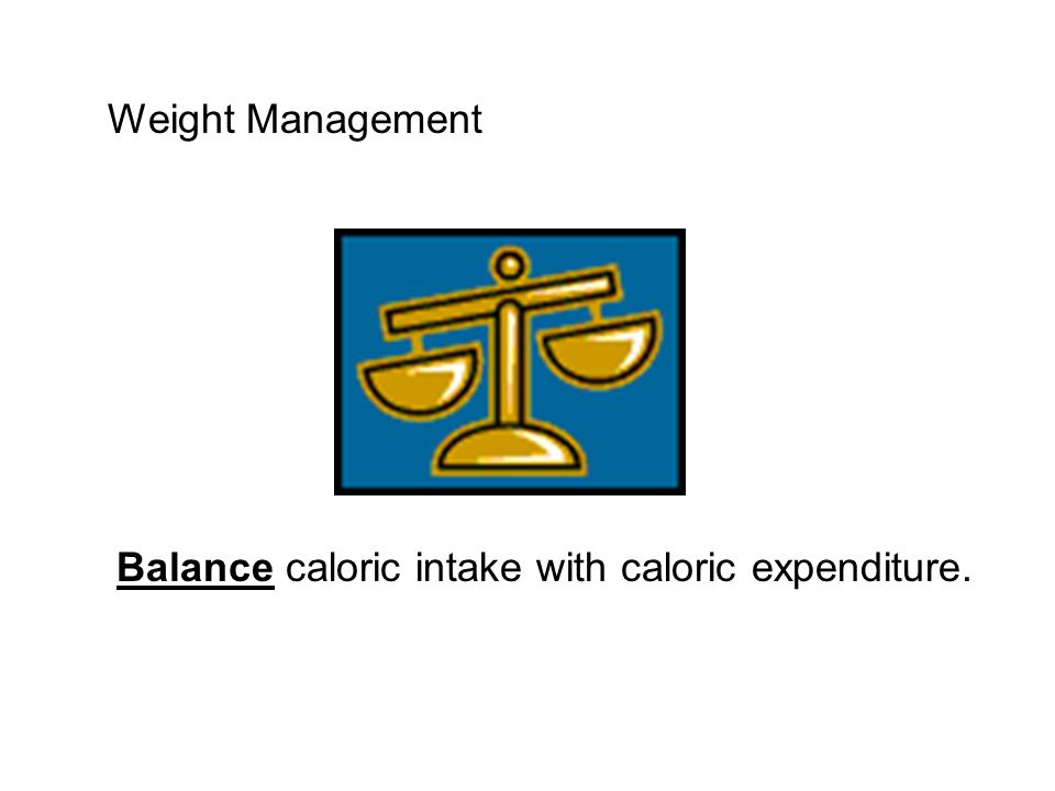 Weight Management Balance caloric intake with caloric expenditure.
