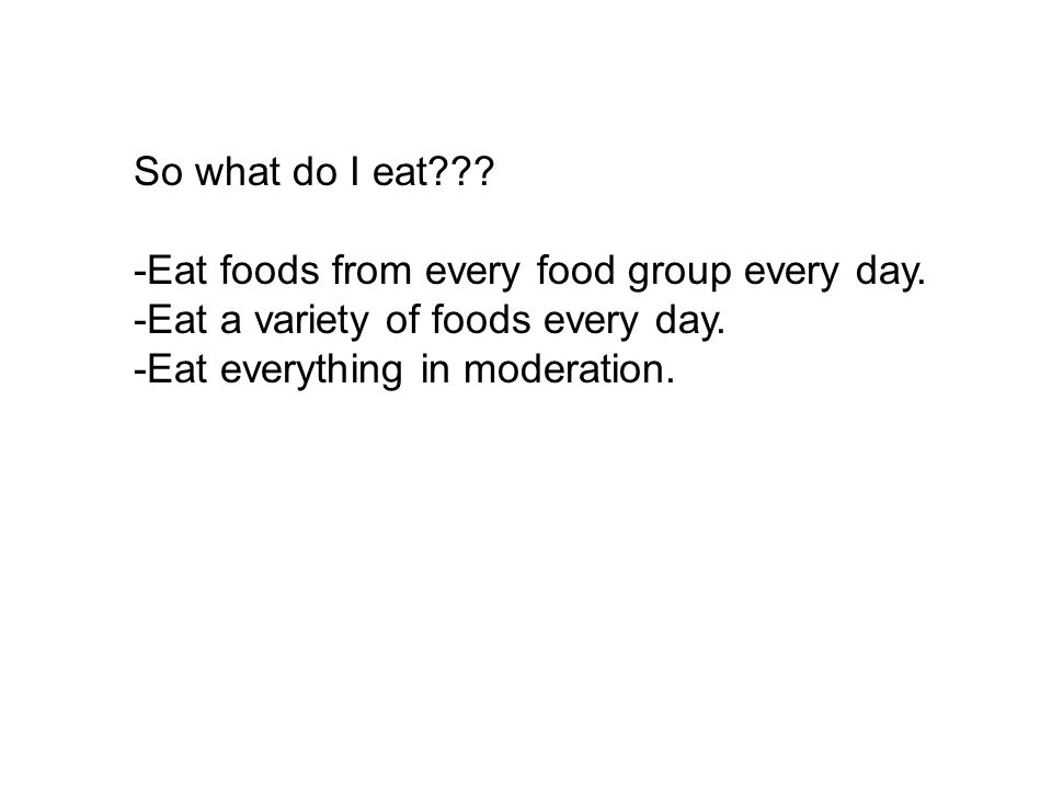 So what do I eat . -Eat foods from every food group every day.