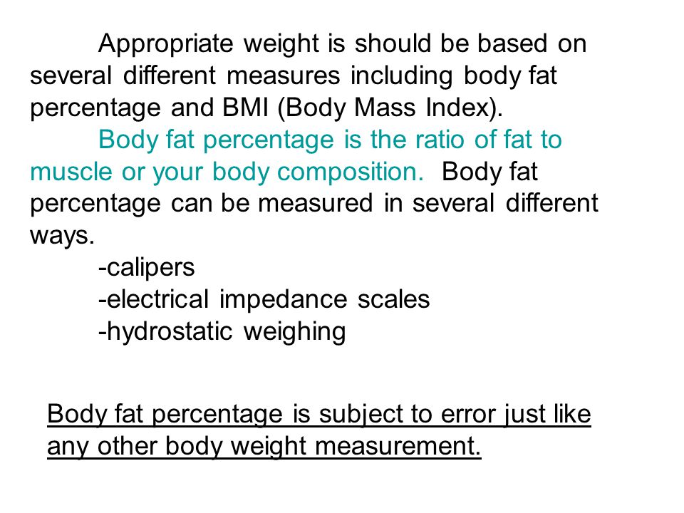 Appropriate weight is should be based on several different measures including body fat percentage and BMI (Body Mass Index).