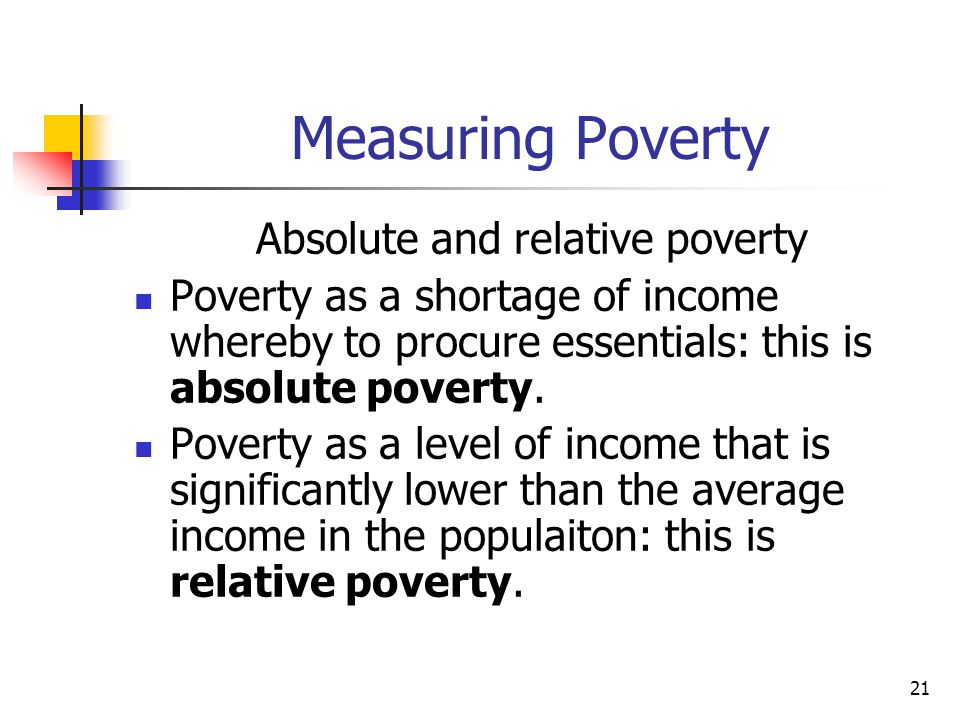 21 Measuring Poverty Absolute and relative poverty Poverty as a shortage of income whereby to procure essentials: this is absolute poverty.