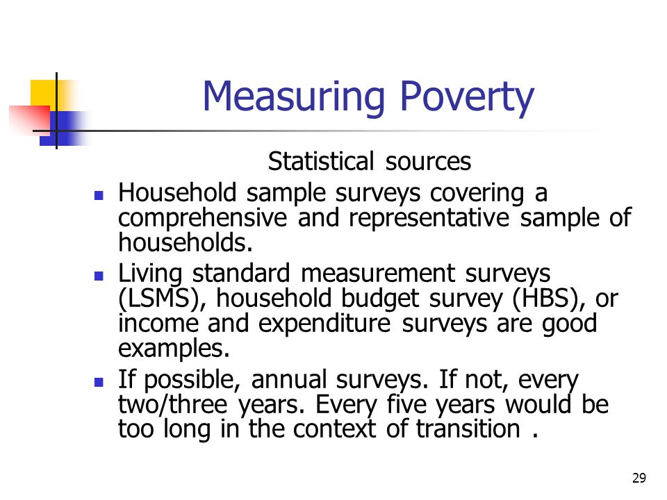 29 Measuring Poverty Statistical sources Household sample surveys covering a comprehensive and representative sample of households.