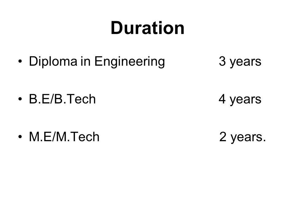 Duration Diploma in Engineering 3 years B.E/B.Tech 4 years M.E/M.Tech 2 years.