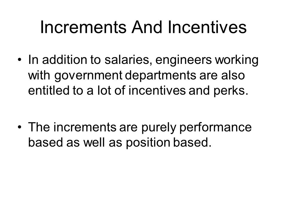 Increments And Incentives In addition to salaries, engineers working with government departments are also entitled to a lot of incentives and perks.
